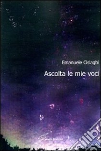 Ascolta le mie voci libro di Cislaghi Emanuele