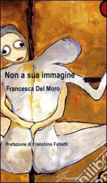 Non a sua immagine libro di Del Moro Francesca
