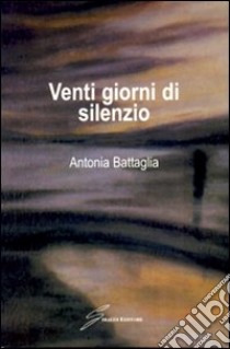 Venti giorni di silenzio libro di Battaglia Antonia