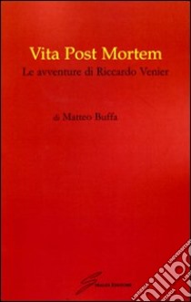 Vita post mortem. Le avventure di Riccardo Venier libro di Buffa Matteo