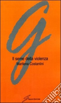 Il seme della violenza libro di Costantini Marilena