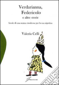 Verdarianna, Federicolo e altre storie. Favole di una nonna moderna per la sua nipotina. Ediz. illustrata libro di Celli Valeria