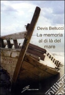 La memoria al di là del mare libro di Bellucci Devis