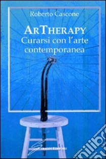 ArTherapy. Curarsi con l'arte contemporanea. Ediz. illustrata libro di Cascone Roberto