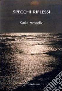 Specchi riflessi libro di Amadio Katia