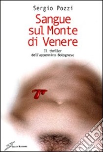 Sangue sul monte di Venere. Il thriller dell'appennino bolognese libro di Pozzi Sergio