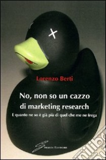 No, non so un cazzo di marketing research. E quanto ne so è già più di quel che me ne frega libro di Berti Lorenzo