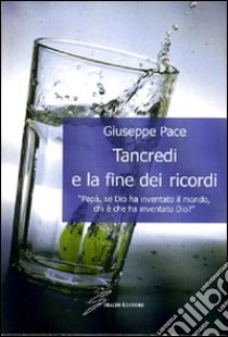 Tancredi e la fine dei ricordi. «Papà, se Dio ha inventato il mondo, chi è che ha inventato Dio? libro di Pace Giuseppe