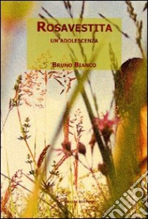 Rosavestita. Un'adolescenza libro di Bianco Bruno