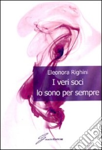 I veri soci lo sono sempre libro di Righini Eleonora