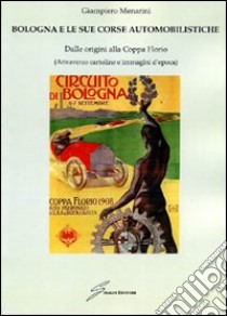 Bologna e le sue corse automobilistiche. Dalle origini alla coppa Florio libro di Menarini Giampiero