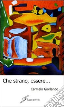 Che strano, essere... libro di Giorlando Carmelo