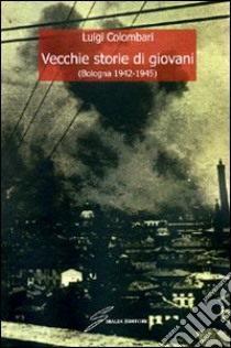 Vecchie storie di giovani (Bologna 1942-1945) libro di Colombari Luigi