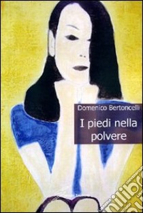 I piedi nella polvere libro di Bertoncelli Domenico