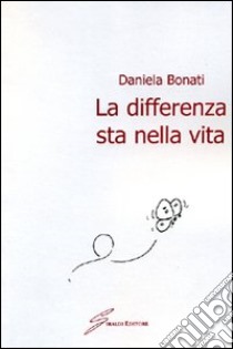 La differenza sta nella vita libro di Bonati Daniela