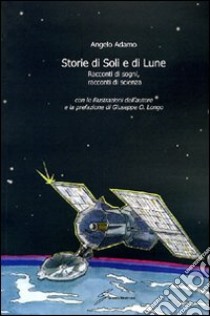 Storie di Soli e di Lune. Racconti di sogni, racconti di scienza libro di Adamo Angelo