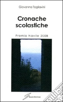 Cronache scolastiche. Premio Navile 2008 libro di Tagliavini Giovanna