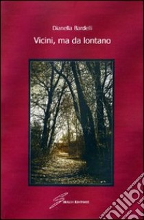 Vicini, ma da lontano libro di Bardelli Dianella