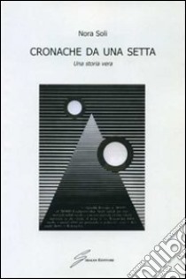 Cronache da una setta. Una storia vera libro di Soli Nora