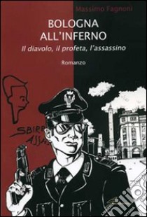 Bologna all'inferno. Il diavolo, il profeta, l'assassino libro di Fagnoni Massimo