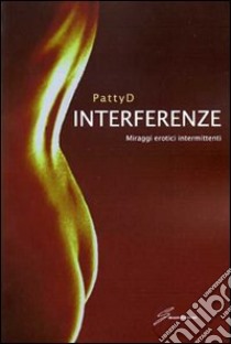 Interferenze. Miraggi erotici intermittenti libro di Patty D.