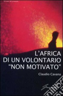 L'Africa di un volontario «non motivato» libro di Cavana Claudio