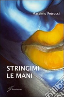 Stringimi le mani libro di Petrucci Massimo