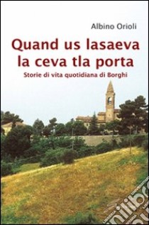 Quand us lasaeva la ceva tla porta. Storia di vita quotidiana di borghi libro di Orioli Albino