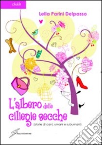 L'albero delle ciliegie secche (storie di cani, umani e subumani) libro di Parini Delpasso Lella