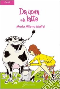 Da uova e da latte libro di Maffei M. Milena