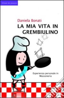 La mia vita in grembiulino libro di Bonati Daniela