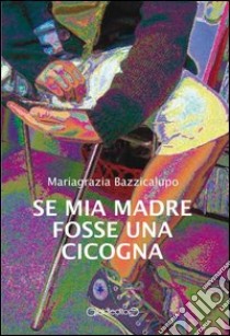 Se mia madre fosse una cicogna libro di Bazzicalupo Mariagrazia