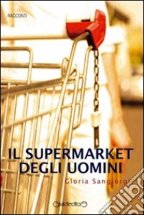 Il supermarket degli uomini libro di Sangiorgi Gloria