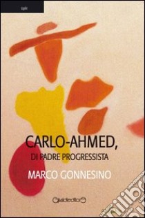 Carlo-Ahmed, di padre progressista libro di Gonnesino Marco