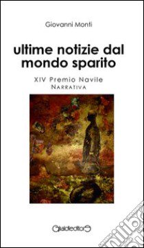 Ultime notizie dal mondo sparito libro di Monti Giovanni