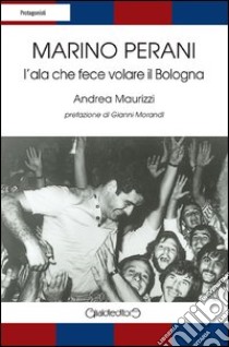 Marino Perani. L'ala che fece volare il Bologna libro di Perani Marino; Maurizzi Andrea