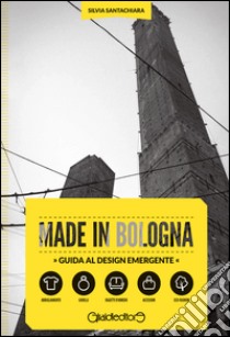 Made in Bologna. Guida al design emergente. Ediz. italiana e inglese libro di Santachiara Silvia