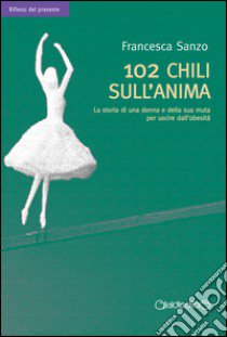 102 chili sull'anima. La storia di una donna e della sua muta per uscire dall'obesità libro di Sanzo Francesca