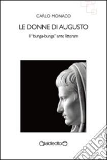 Le donne di Augusto. Il «bunga-bunga» ante litteram libro di Monaco Carlo