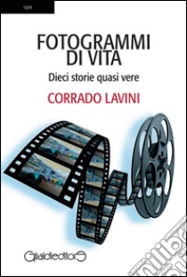 Fotogrammi di vita. Dieci storie quasi vere libro di Lavini Corrado