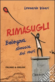 Rimasugli. Bologna sboccia sui muri. Ediz. italiana e inglese libro di Vicari Leonardo