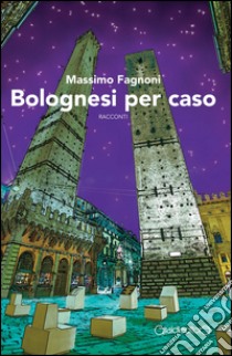 Bolognesi per caso libro di Fagnoni Massimo