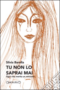 Tu non lo saprai mai. Ogni vita merita un miracolo libro di Barella Silvia