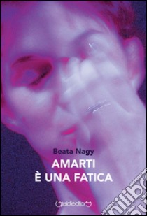 Amarti è una fatica libro di Nagy Beata