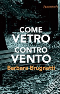 Come vetro contro vento libro di Brugnatti Barbara