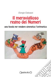 Il meraviglioso regno dei numeri. Una favola per rendere simpatica l'aritmetica libro di Galeazzi Giorgio