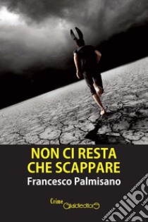 Non ci resta che scappare libro di Palmisano Francesco