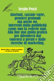 Aforismi, cazzate varie, pensieri profondi ma anche no, interrotti dalla pubblicità come non la vedrete mai. Alla fine una guida pratica per difendersi dai concorsi a premi e dalle ricerche di marketing libro di Pozzi Sergio