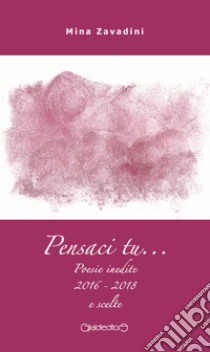 Pensaci tu... Poesie inedite 2016-2018 e scelte libro di Zavadini Mina