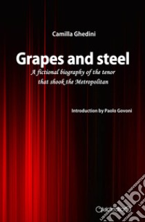 Grapes and steel. A fictional biography of the tenor that shook the Metropolitan libro di Ghedini Camilla